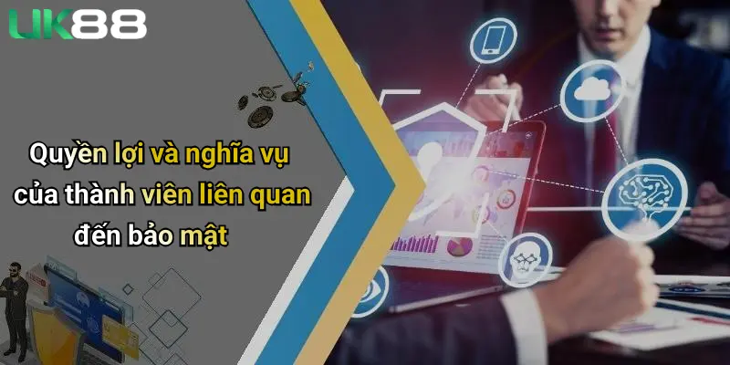 Chính Sách Bảo Mật 3 Quyền lợi và nghĩa vụ của thành viên liên quan đến bảo mật